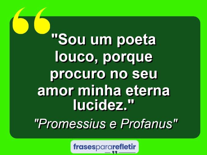 Frases de Amor: mensagens românticas e apaixonantes - “Sou um poeta louco, porque procuro no seu amor minha eterna lucidez.”