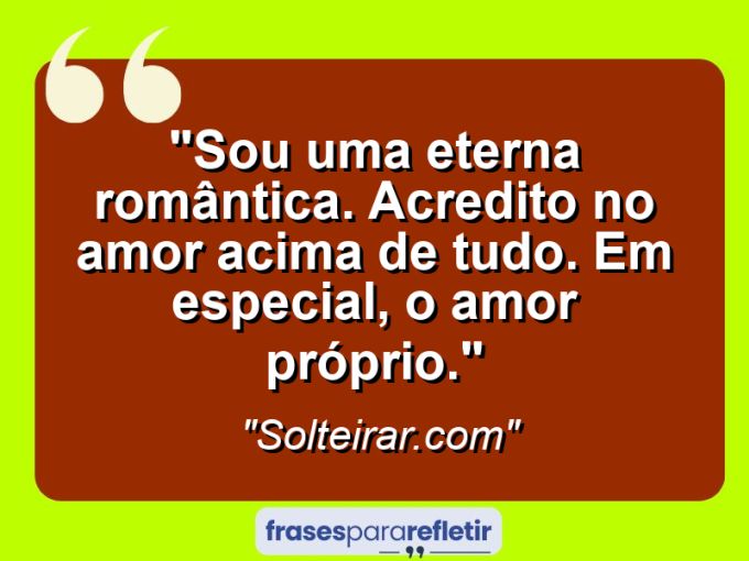 Frases de Amor: mensagens românticas e apaixonantes - “Sou uma eterna romântica. Acredito no amor acima de tudo. Em especial, o amor próprio.”