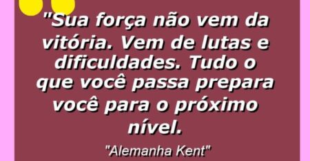 “Sua força não vem da vitória. Vem de lutas e dificuldades. Tudo o que você passa prepara você para o próximo nível.