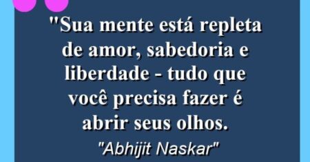 “Sua mente está repleta de amor, sabedoria e liberdade – tudo que você precisa fazer é abrir seus olhos.