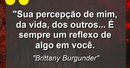 “Sua percepção de mim, da vida, dos outros… é sempre um reflexo de algo em você.