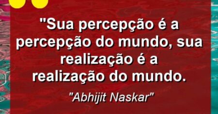 “Sua percepção é a percepção do mundo, sua realização é a realização do mundo.