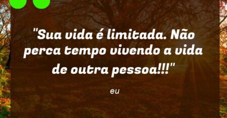 “Sua vida é limitada. Não perca tempo vivendo a vida de outra pessoa!!!”
