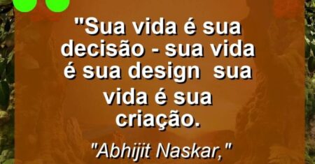 “Sua vida é sua decisão – sua vida é sua design – sua vida é sua criação.