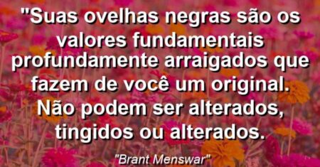 “Suas ovelhas negras são os valores fundamentais profundamente arraigados que fazem de você um original. Não podem ser alterados, tingidos ou alterados.
