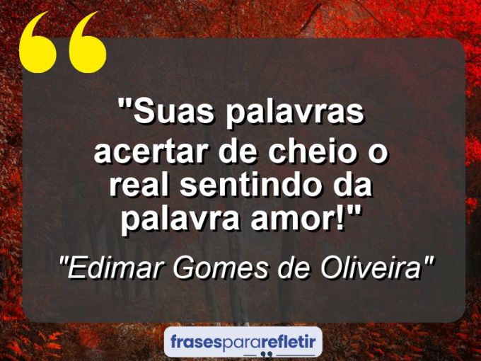 Frases de Amor: mensagens românticas e apaixonantes - “Suas palavras acertar de cheio o real sentindo da palavra amor!”