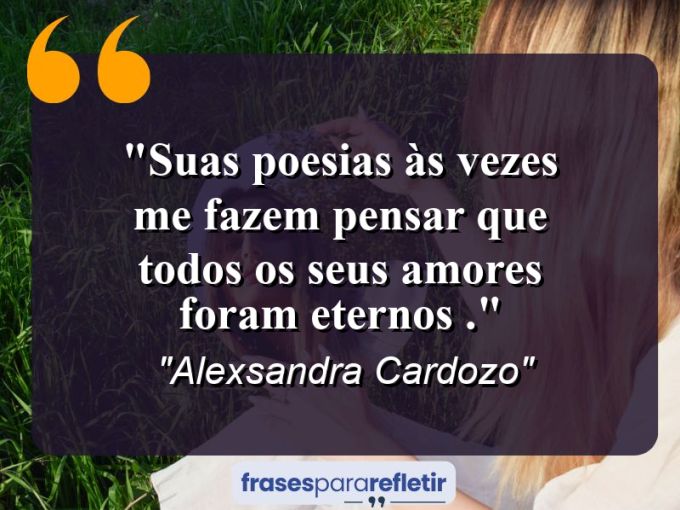 Frases de Amor: mensagens românticas e apaixonantes - “Suas poesias às vezes me fazem pensar que todos os seus amores foram eternos .”