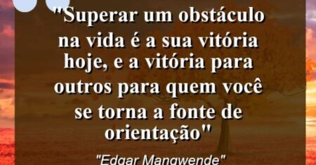 “Superar um obstáculo na vida é a sua vitória hoje, e a vitória para outros para quem você se torna a fonte de orientação”