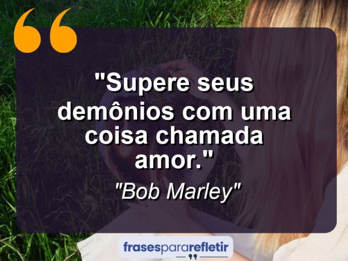 Frases de Amor: mensagens românticas e apaixonantes - “Supere seus demônios com uma coisa chamada amor.”