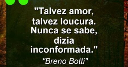 “Talvez amor, talvez loucura. Nunca se sabe, dizia inconformada.”