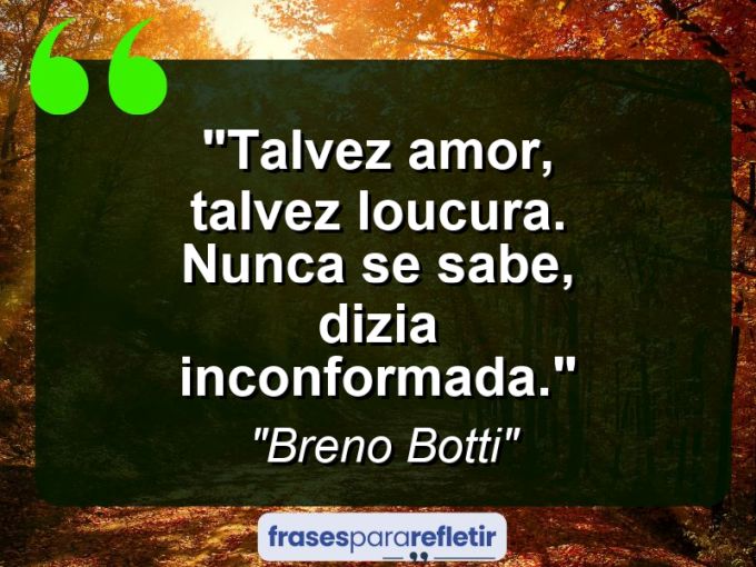 Frases de Amor: mensagens românticas e apaixonantes - “Talvez amor, talvez loucura. Nunca se sabe, dizia inconformada.”