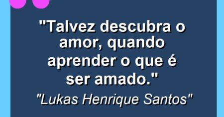 “Talvez descubra o amor, quando aprender o que é ser amado.”