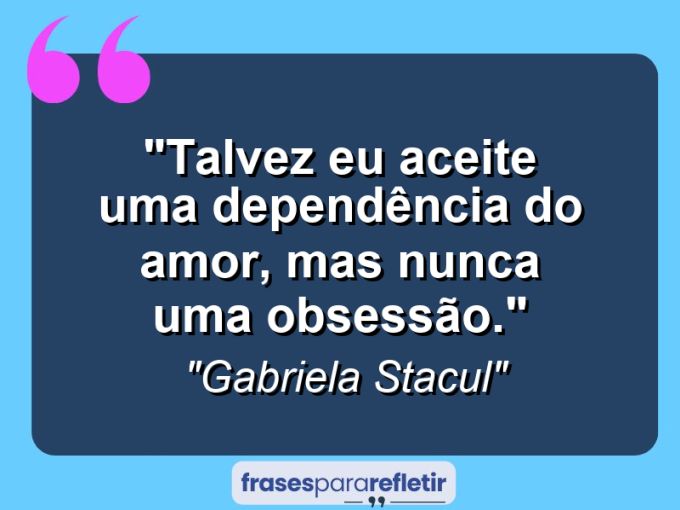 Frases de Amor: mensagens românticas e apaixonantes - “Talvez eu aceite uma dependência do AMOR, mas nunca uma obsessão.”