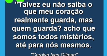 “Talvez eu não saiba o que meu coração realmente guarda, mas quem guarda? Acho que somos todos mistérios, até para nós mesmos.