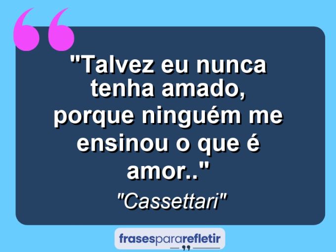 Frases de Amor: mensagens românticas e apaixonantes - “Talvez eu nunca tenha amado, porque ninguém me ensinou o que é amor..”