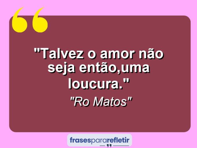 Frases de Amor: mensagens românticas e apaixonantes - “Talvez o amor não seja então,uma loucura.”