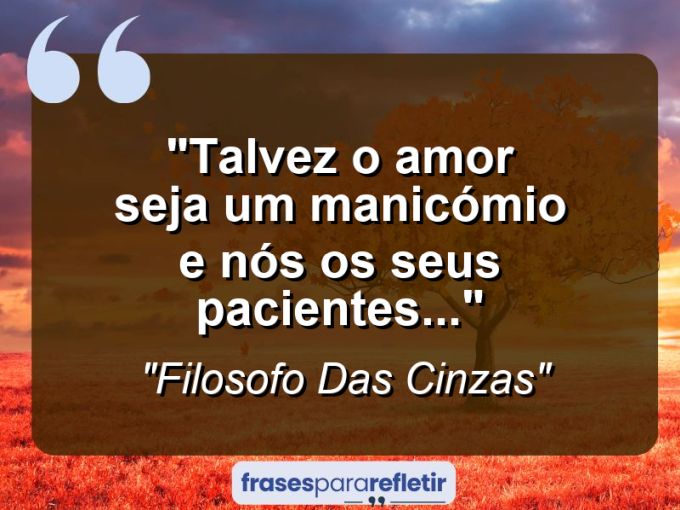 Frases de Amor: mensagens românticas e apaixonantes - “Talvez o amor seja um manicómio e nós os seus pacientes…”