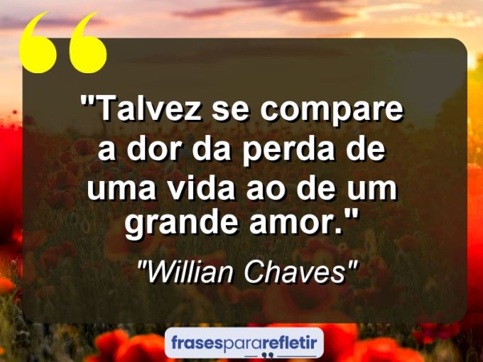 Frases de Amor: mensagens românticas e apaixonantes - “Talvez se compare a dor da perda de uma vida ao de um grande Amor.”