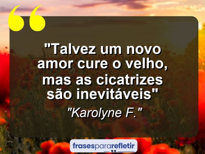 Frases de Amor: mensagens românticas e apaixonantes - “Talvez um novo amor cure o velho, mas as cicatrizes são inevitáveis”