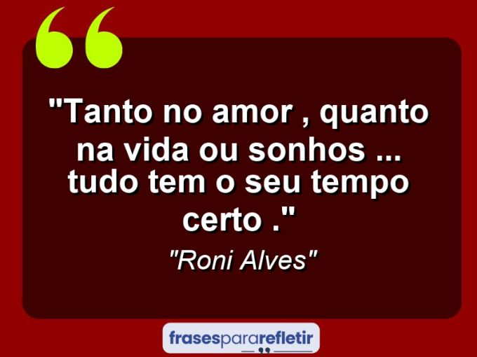 Frases de Amor: mensagens românticas e apaixonantes - “Tanto no Amor , Quanto na Vida ou sonhos (…) Tudo tem o seu Tempo Certo .”