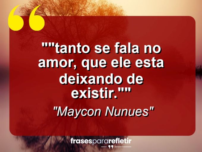 Frases de Amor: mensagens românticas e apaixonantes - “”Tanto se fala no amor, que ele esta deixando de existir.””