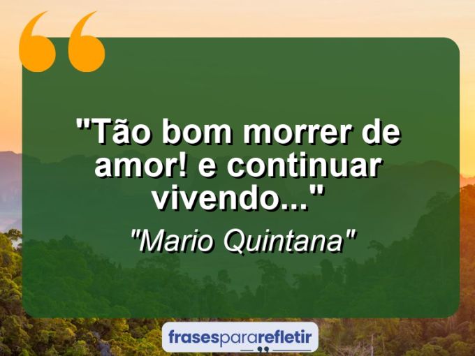 Frases de Amor: mensagens românticas e apaixonantes - “Tão bom morrer de amor! E continuar vivendo…”