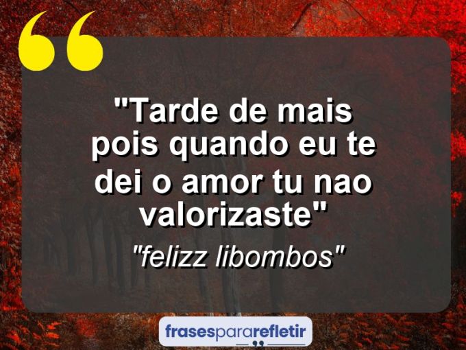 Frases de Amor: mensagens românticas e apaixonantes - “tarde de mais pois quando eu te dei o amor tu nao valorizaste”