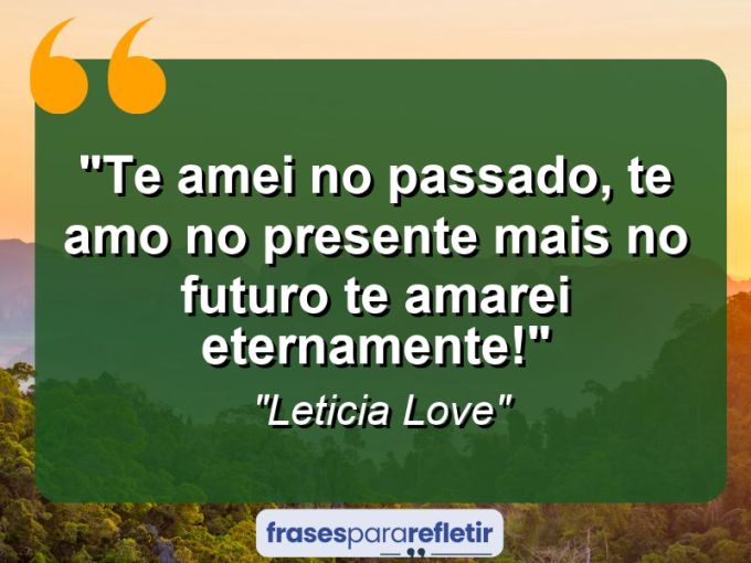 Frases de Amor: mensagens românticas e apaixonantes - “Te amei no passado, te amo no presente mais no futuro te amarei eternamente!”