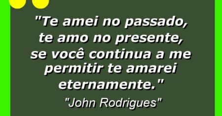 “Te amei no passado, te amo no presente, se você continua a me permitir te amarei eternamente.”