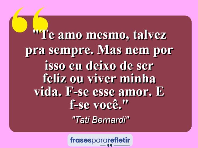 Frases de Amor: mensagens românticas e apaixonantes - “Te amo mesmo, talvez pra sempre. Mas nem por isso eu deixo de ser feliz ou viver minha vida. F***-se esse amor. E f***-se você.”