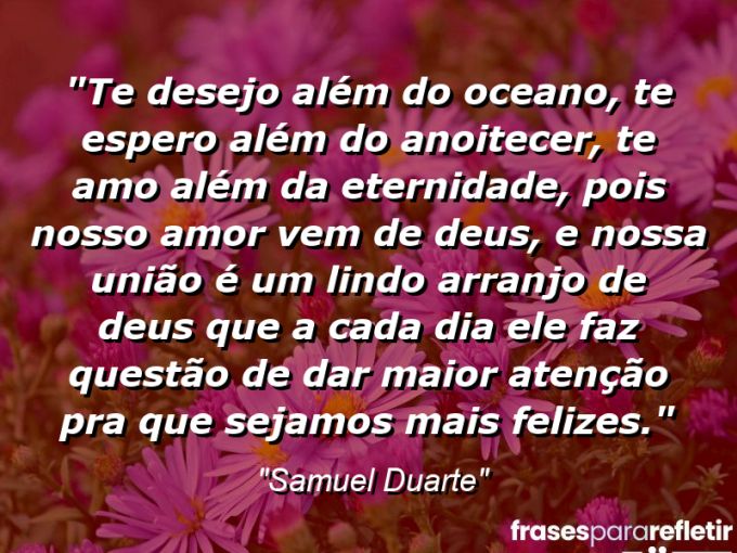 Frases de Amor: mensagens românticas e apaixonantes - “Te desejo além do oceano, te espero além do anoitecer, te amo além da eternidade, pois nosso amor vem de Deus, e nossa união é um lindo arranjo de Deus que a cada dia Ele faz questão de dar maior atenção pra que sejamos mais felizes.”