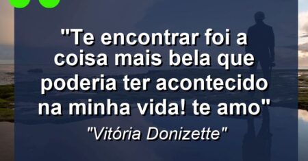 “Te encontrar foi a coisa mais bela que poderia ter acontecido na minha vida! Te amo”