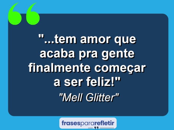 Frases de Amor: mensagens românticas e apaixonantes - “…tem amor que acaba pra gente finalmente começar a ser feliz!”