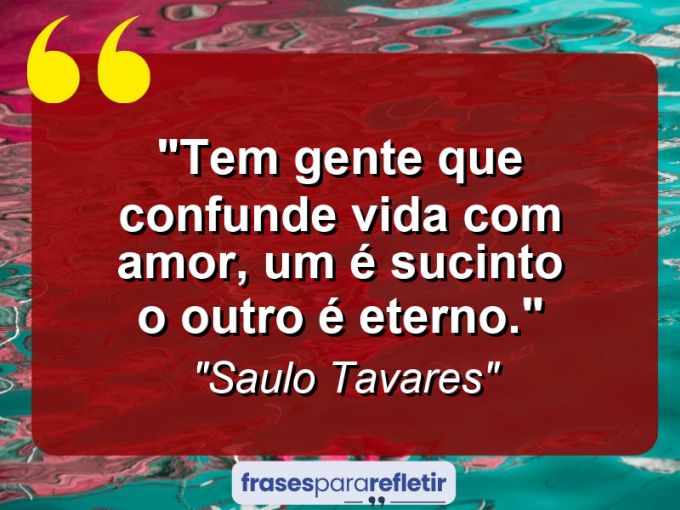 Frases de Amor: mensagens românticas e apaixonantes - “Tem gente que confunde Vida com Amor, um é sucinto o outro é eterno.”