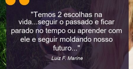 “Temos 2 escolhas na vida…seguir o passado e ficar parado no tempo ou aprender com ele e seguir moldando nosso futuro…”