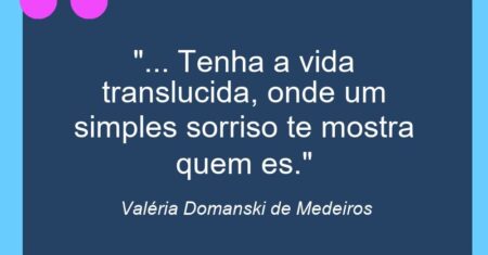 “… Tenha a vida translucida, onde um simples sorriso te mostra quem es.”