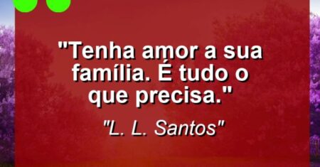 “Tenha amor a sua família. É tudo o que precisa.”