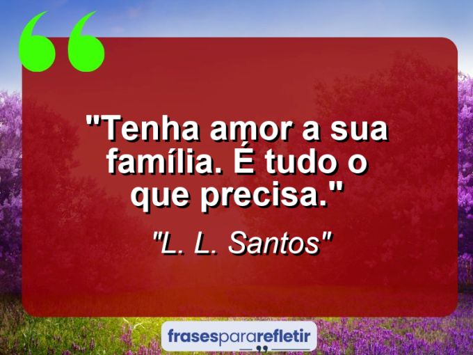 Frases de Amor: mensagens românticas e apaixonantes - “Tenha amor a sua família. É tudo o que precisa.”