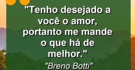 “Tenho desejado a você o amor, portanto me mande o que há de melhor.”