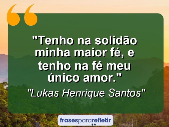 Frases de Amor: mensagens românticas e apaixonantes - “Tenho na solidão minha maior fé, e tenho na fé meu único amor.”