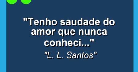 “Tenho saudade do amor que nunca conheci…”