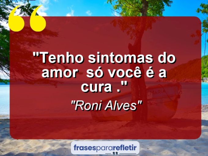 Frases de Amor: mensagens românticas e apaixonantes - “Tenho Sintomas do Amor : Só você é a Cura .”