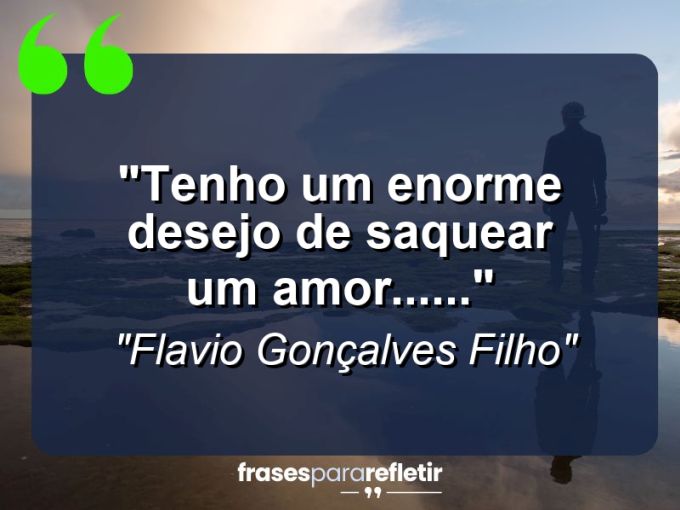 Frases de Amor: mensagens românticas e apaixonantes - “Tenho um enorme desejo de saquear um amor……”