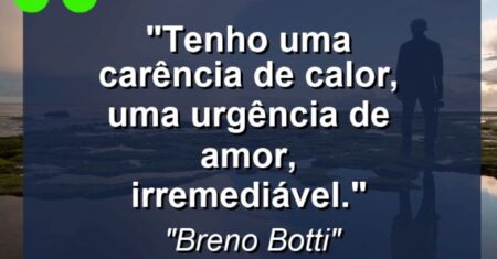 “Tenho uma carência de calor, uma urgência de amor, irremediável.”