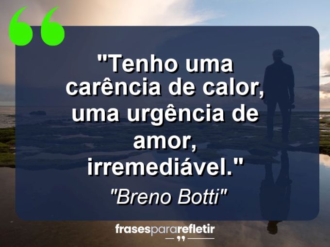 Frases de Amor: mensagens românticas e apaixonantes - “Tenho uma carência de calor, uma urgência de amor, irremediável.”