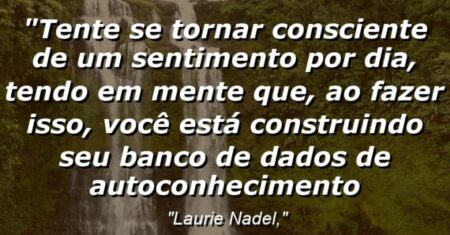 “Tente se tornar consciente de um sentimento por dia, tendo em mente que, ao fazer isso, você está construindo seu banco de dados de autoconhecimento