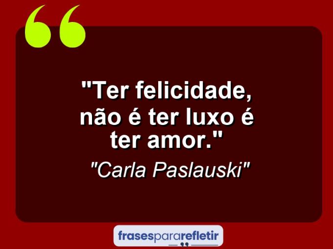 Frases de Amor: mensagens românticas e apaixonantes - “Ter felicidade, não é ter luxo é ter amor.”