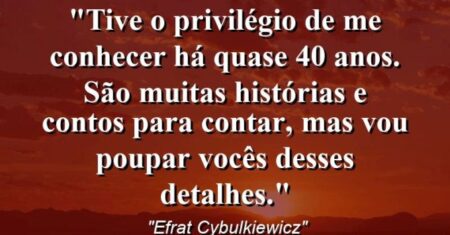 “Tive o privilégio de me conhecer há quase 40 anos. São muitas histórias e contos para contar, mas vou poupar vocês desses detalhes.”