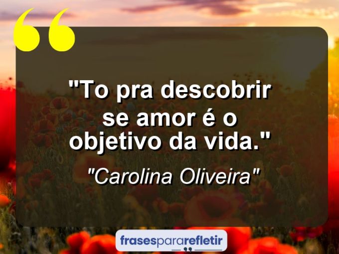 Frases de Amor: mensagens românticas e apaixonantes - “To pra descobrir se amor é o objetivo da vida.”