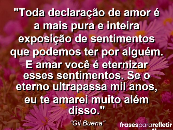 Frases de Amor: mensagens românticas e apaixonantes - “Toda declaração de amor é a mais pura e inteira exposição de sentimentos que podemos ter por alguém. E amar você é eternizar esses sentimentos. Se o eterno ultrapassa mil anos, eu te amarei muito além disso.”